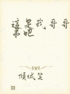 这是我哥哥是弟弟吧