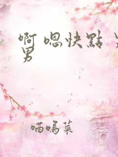 啊 嗯快点 男男