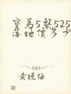 宝马5系525落地价多少钱 宝马5系525落地价多少钱
