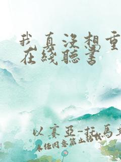 我真没想重生啊在线听书 我真没想重生啊在线听书