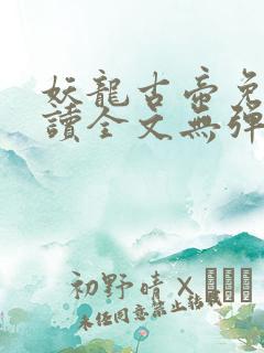 妖龙古帝免费阅读全文无弹窗笔趣阁