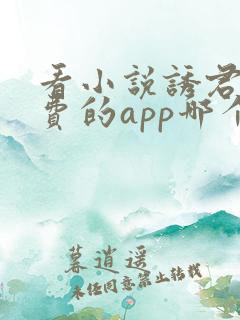 看小说诱君欢免费的app哪个好