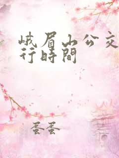 峨眉山公交车运行时间