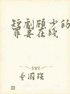 短剧顾少的隐婚罪妻在线