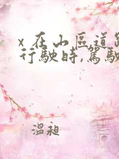 x 在山区道路行驶时,驾驶人要注意什么?