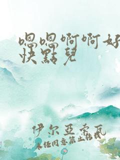 嗯嗯啊啊好舒服快点儿