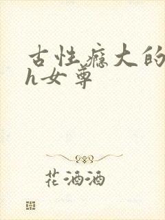 古性瘾大的女主h女尊