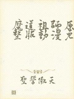 魔道祖师原著完整版动漫免费 魔道祖师原著完整版动漫免费
