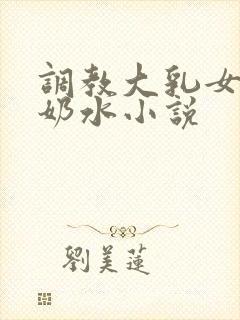 调教大乳女仆喷奶水小说