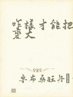 咋样才能把胸部变大
