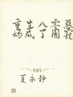 重生八零恶毒后妈成了团宠全文免费阅读