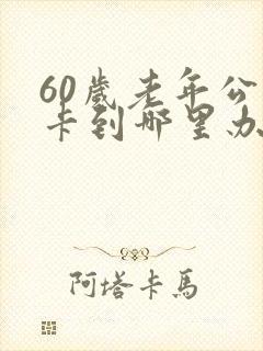60岁老年公交卡到哪里办
