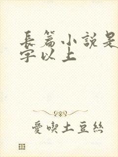 长篇小说是多少字以上