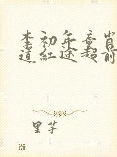 李初年童肖媛正道红途超前更新