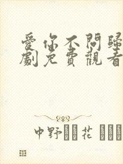 爱你不问归期短剧免费观看