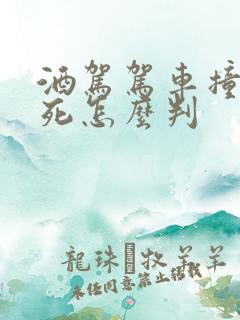 酒驾驾车撞人致死怎么判 酒驾驾车撞人致死怎么判
