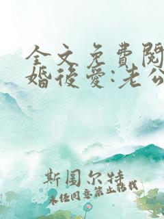 全文免费阅读先婚后爱:老公很凶猛