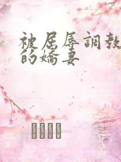 被屈辱调教沉沦的娇妻