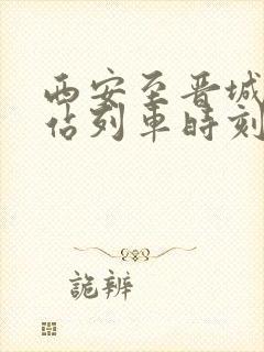 西安至晋城火车站列车时刻表