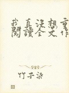 我真没想重生啊阅读全文作者