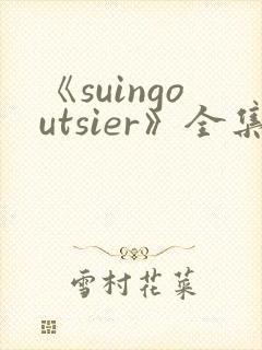 《suingoutsier》全集免费观看动漫 《suingoutsier》全集免费观看动漫