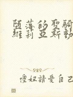堕落的圣骑士鲁维莉亚斯动漫版 堕落的圣骑士鲁维莉亚斯动漫版