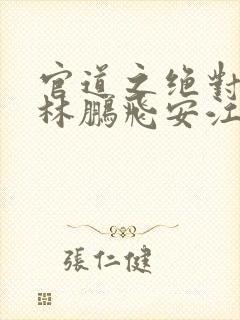 官道之绝对权力林鹏飞安江小说免费读