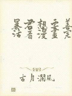 暴君想要善良地活着漫画完结