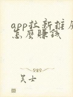app拉新推广怎么赚钱