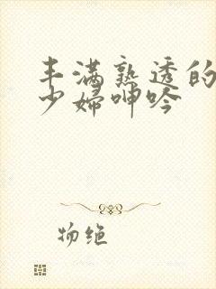 丰满熟透的白嫩少妇呻吟