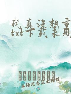我真没想重生啊txt下载未删减 我真没想重生啊txt下载未删减