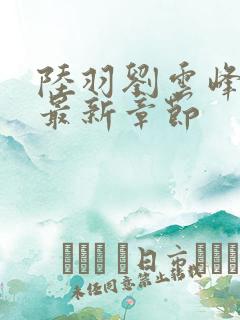 陆羽刘云峰正版最新章节