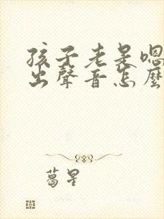 孩子老是嗯嗯发出声音怎么回事