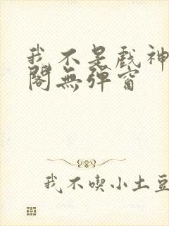 我不是戏神笔趣阁无弹窗