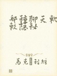哪种聊天软件比较隐秘