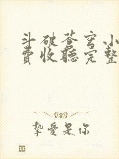 斗破苍穹小说免费收听完整版 斗破苍穹小说免费收听完整版
