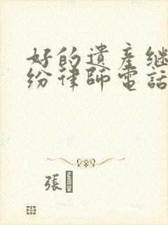 好的遗产继承纠纷律师电话咨询