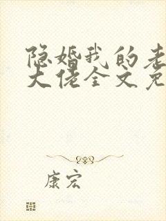 隐婚我的老公是大佬全文免费阅读
