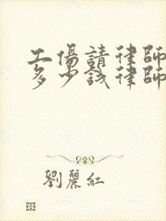 工伤请律师一般多少钱律师收费标准