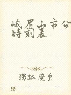 峨眉山市公交车时刻表