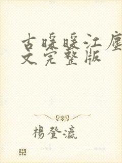 古暖暖江尘御全文完整版 古暖暖江尘御全文完整版