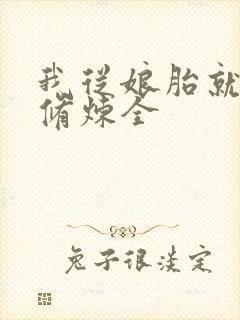 我从娘胎就开始修炼全