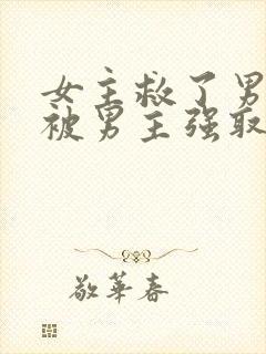 女主救了男主却被男主强取豪夺古言
