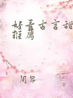好看古言甜宠文推荐 好看古言甜宠文推荐