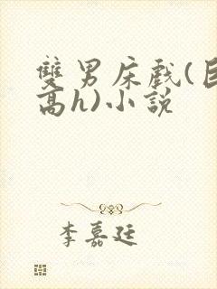 双男床戏(巨肉高h)小说 双男床戏(巨肉高h)小说