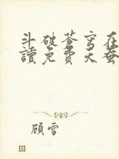 斗破苍穹在线阅读免费天蚕土豆