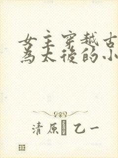 女主穿越古代成为太后的小说