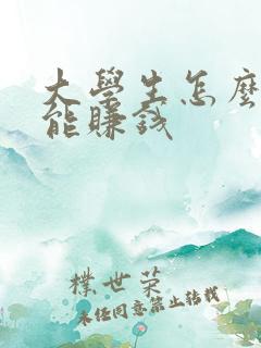 大学生怎么样才能赚钱 大学生怎么样才能赚钱