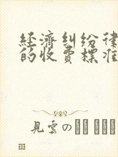 经济纠纷律师费的收费标准是多少