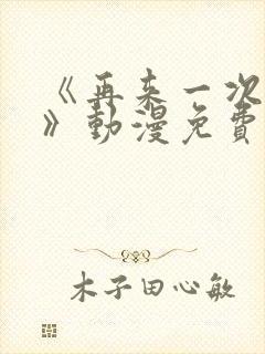《再来一次好吗》动漫免费看